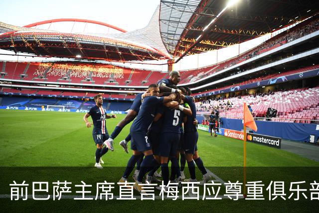 前巴萨主席直言梅西应尊重俱乐部 不应因拉波尔塔拒绝回归