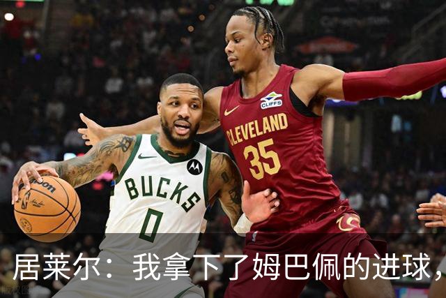 居莱尔：我拿下了姆巴佩的进球，因为我相信他还会再进球